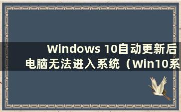 Windows 10自动更新后电脑无法进入系统（Win10系统自动更新后无法正常启动）